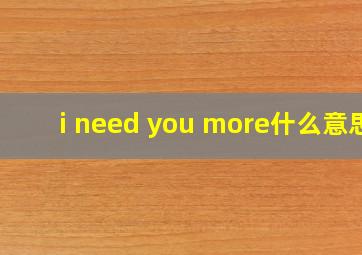 i need you more什么意思